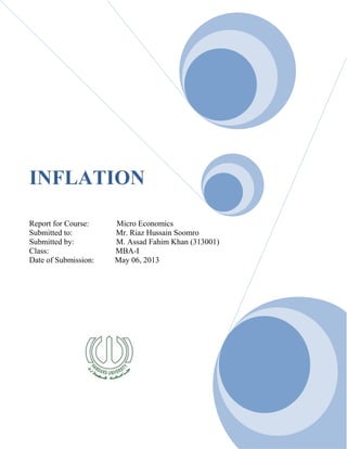INFLATION
Report for Course: Micro Economics
Submitted to: Mr. Riaz Hussain Soomro
Submitted by: M. Assad Fahim Khan (313001)
Class: MBA-I
Date of Submission: May 06, 2013
 