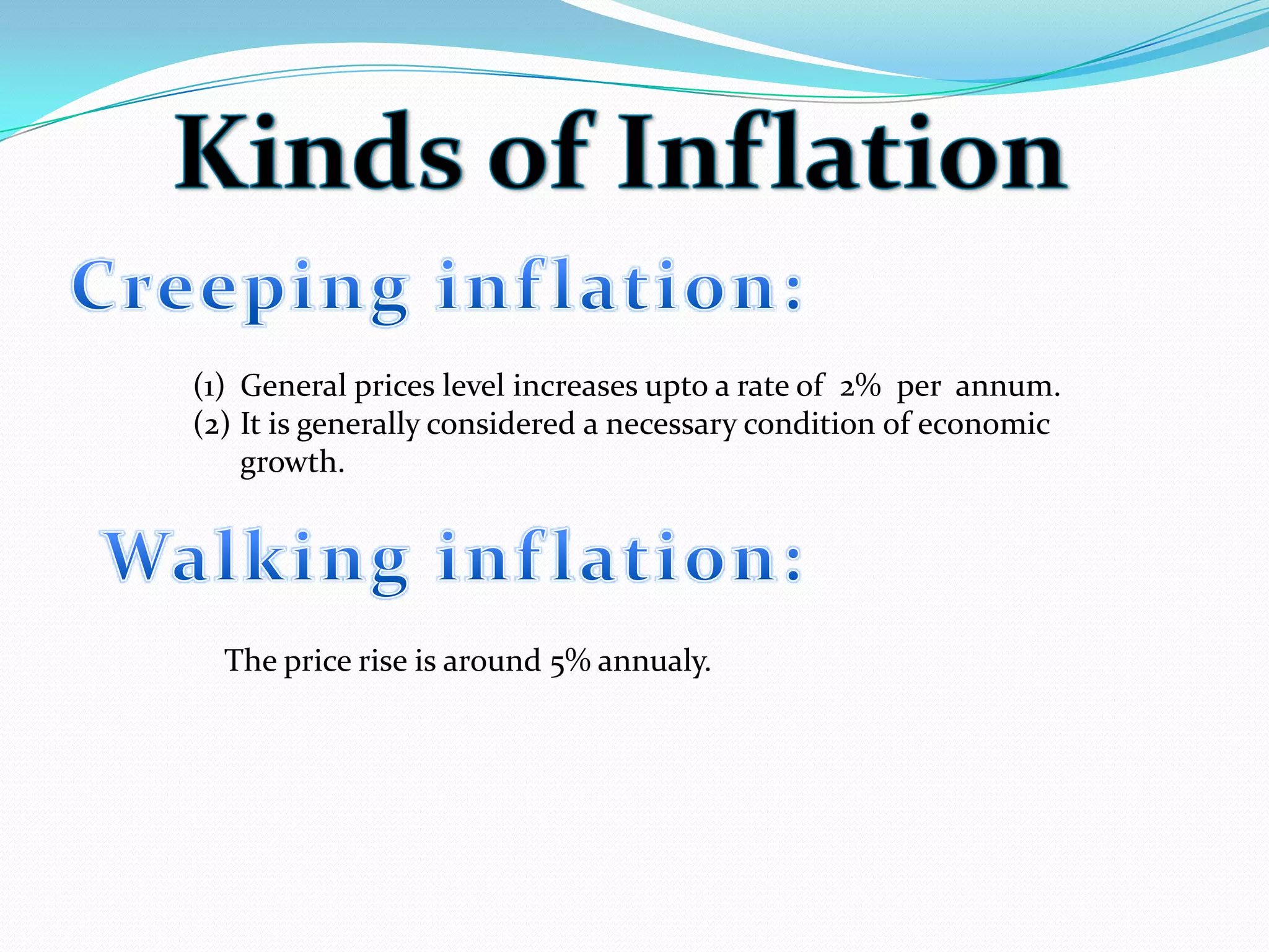 (1) General prices level increases upto a rate of 2% per annum.
(2) It is generally considered a necessary condition of economic
growth.
The price rise is around 5% annualy.
 