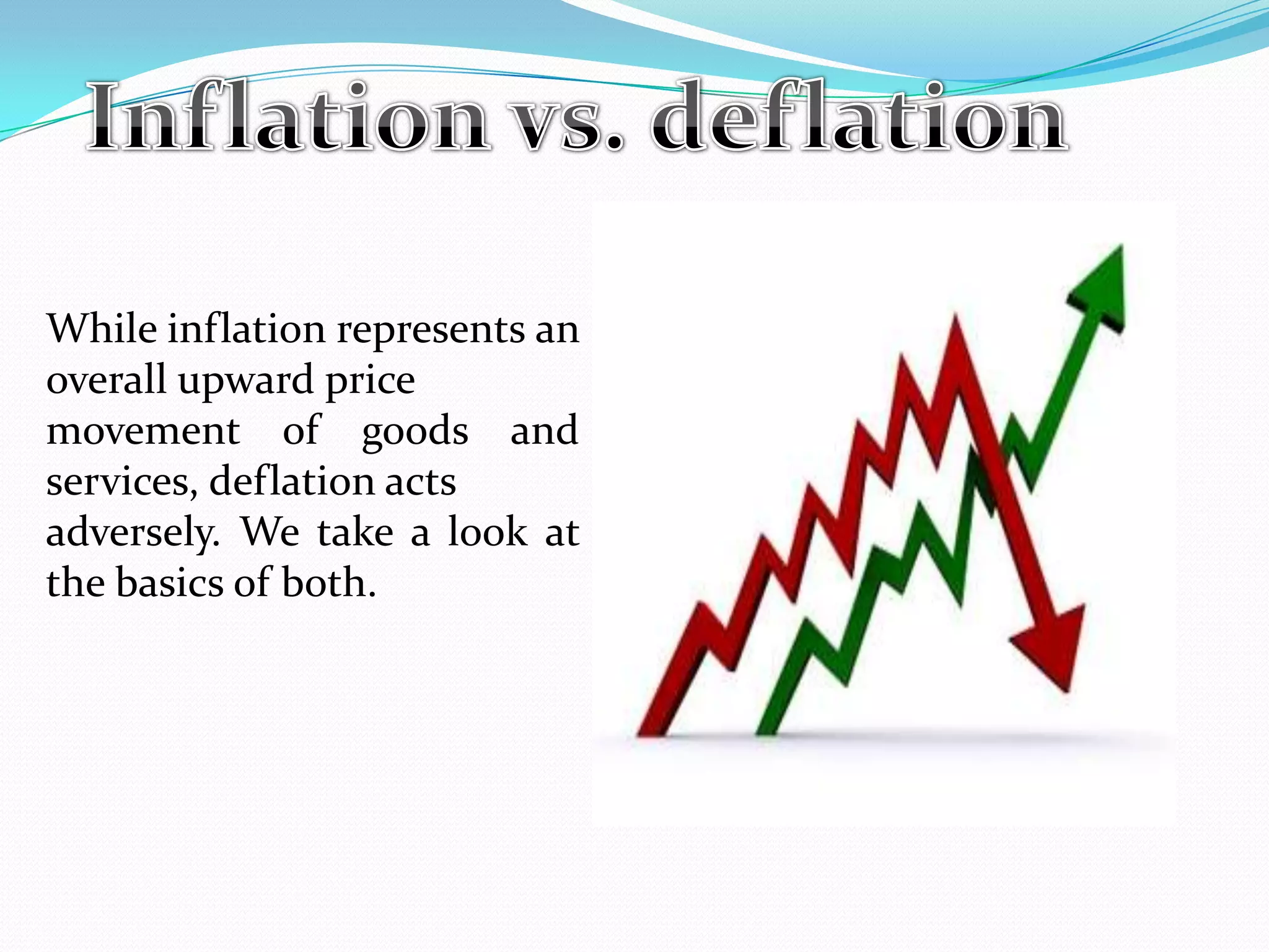 While inflation represents an
overall upward price
movement of goods and
services, deflation acts
adversely. We take a look at
the basics of both.
 