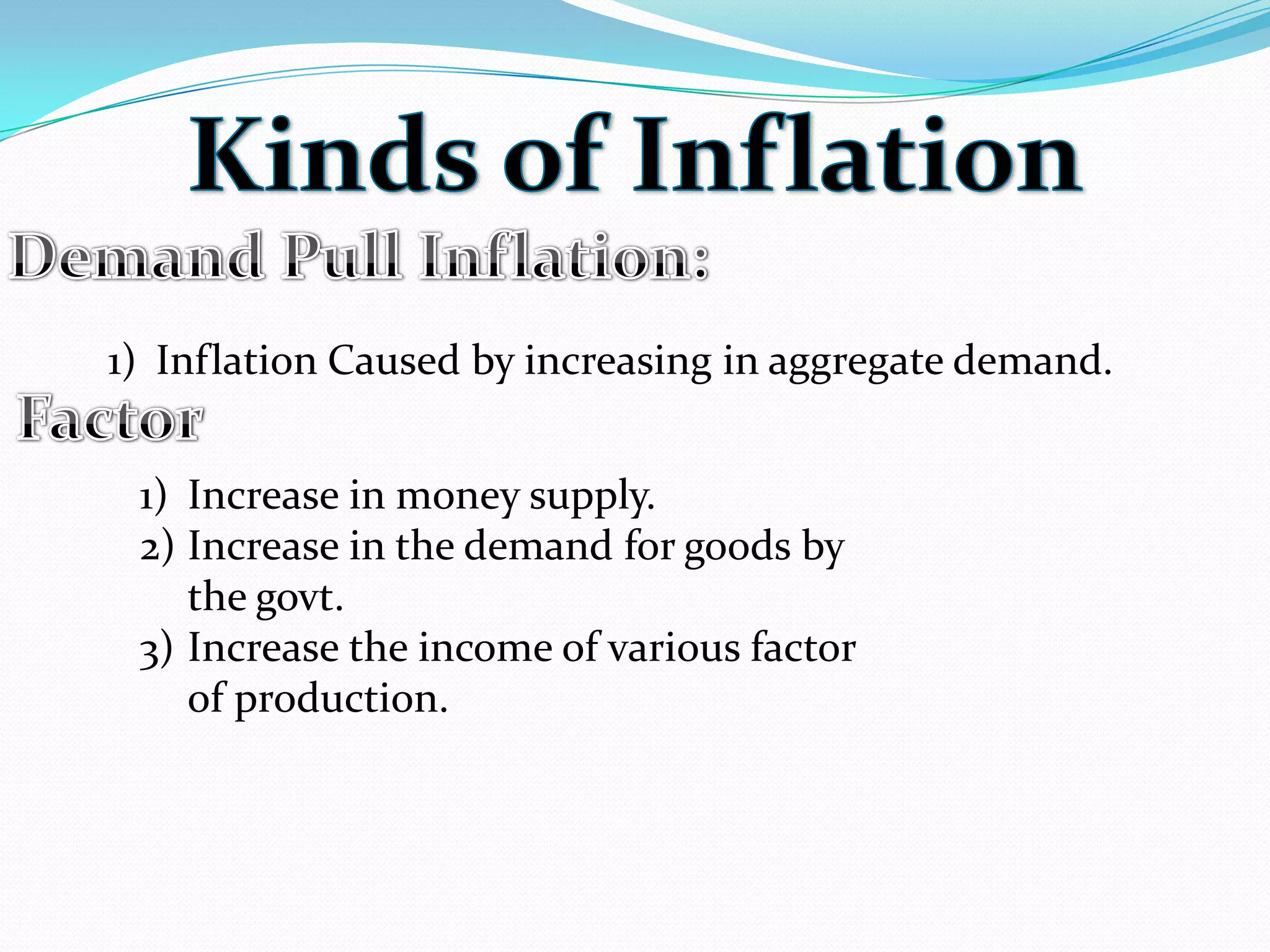 1) Inflation Caused by increasing in aggregate demand.
1) Increase in money supply.
2) Increase in the demand for goods by
the govt.
3) Increase the income of various factor
of production.
 