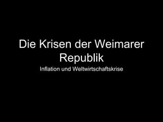 Die Krisen der Weimarer
Republik
Inflation und Weltwirtschaftskrise
 