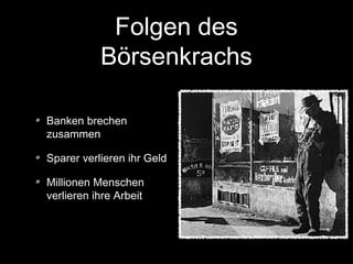Folgen des
Börsenkrachs
Banken brechen
zusammen
Sparer verlieren ihr Geld
Millionen Menschen
verlieren ihre Arbeit
 