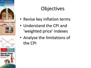 Objectives
• Revise key inflation terms
• Understand the CPI and
‘weighted price’ indexes
• Analyse the limitations of
the CPI
 