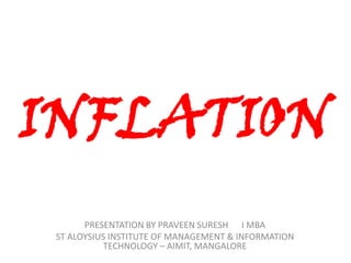 INFLATION
PRESENTATION BY PRAVEEN SURESH I MBA
ST ALOYSIUS INSTITUTE OF MANAGEMENT & INFORMATION
TECHNOLOGY – AIMIT, MANGALORE

 