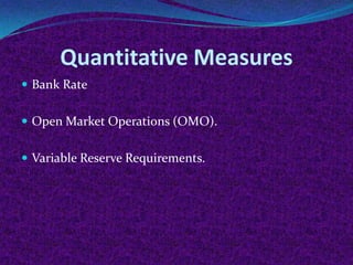 Quantitative Measures
 Bank Rate
 Open Market Operations (OMO).

 Variable Reserve Requirements.

 