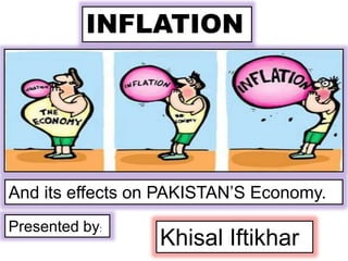 INFLATION

And its effects on PAKISTAN’S Economy.
Presented by:

Khisal Iftikhar

 