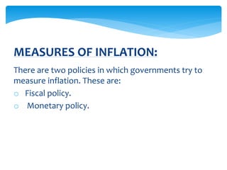 There are two policies in which governments try to
measure inflation. These are:
o Fiscal policy.
o Monetary policy.
MEASURES OF INFLATION:
 