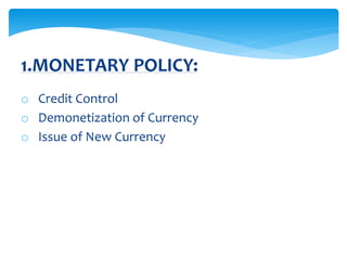 o Credit Control
o Demonetization of Currency
o Issue of New Currency
1.MONETARY POLICY:
 