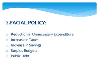 o Reduction in Unnecessary Expenditure
o Increase in Taxes
o Increase in Savings
o Surplus Budgets
o Public Debt
2.FACIAL POLICY:
 