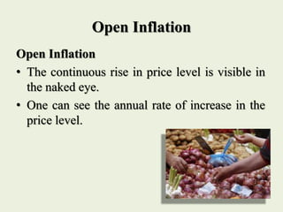 Open Inflation
Open Inflation
• The continuous rise in price level is visible in
the naked eye.
• One can see the annual rate of increase in the
price level.
 