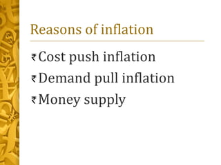 Reasons of inflation
Cost push inflation
Demand pull inflation
Money supply
 