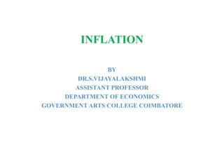 INFLATION
BY
DR.S.VIJAYALAKSHMI
ASSISTANT PROFESSOR
DEPARTMENT OF ECONOMICS
GOVERNMENT ARTS COLLEGE COIMBATORE
 