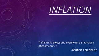 INFLATION
“Inflation is always and everywhere a monetary
phenomenon…”
-Milton Friedman
 