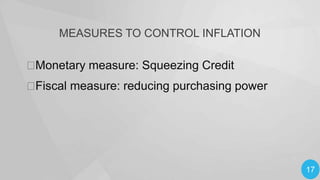 MEASURES TO CONTROL INFLATION


Monetary measure: Squeezing Credit

Fiscal measure: reducing purchasing power

17

 