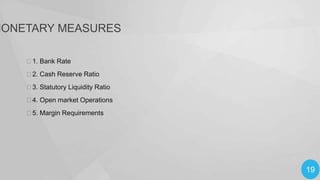 MONETARY MEASURES
1. Bank Rate

2. Cash Reserve Ratio
3. Statutory Liquidity Ratio
4. Open market Operations

5. Margin Requirements

19

 