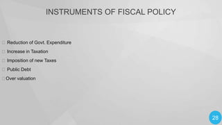 INSTRUMENTS OF FISCAL POLICY

 Reduction of Govt. Expenditure

 Increase in Taxation
 Imposition of new Taxes
 Public Debt

Over valuation

28

 