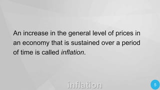 An increase in the general level of prices in
an economy that is sustained over a period
of time is called inflation.

inflation

5

 