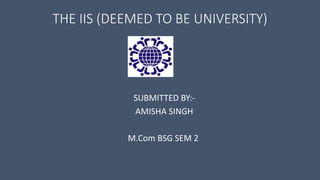 THE IIS (DEEMED TO BE UNIVERSITY)
SUBMITTED BY:-
AMISHA SINGH
M.Com BSG SEM 2
 