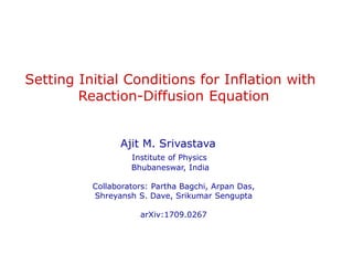 Setting Initial Conditions for Inflation with
Reaction-Diffusion Equation
Ajit M. Srivastava
Institute of Physics
Bhubanes...