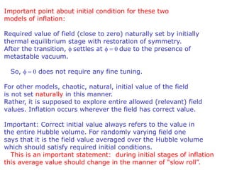 Important point about initial condition for these two
models of inflation:
Required value of field (close to zero) natural...