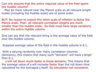 Can one assume that the entire required value of the field spans
the Hubble volume?
May be more natural near the Planck sc...