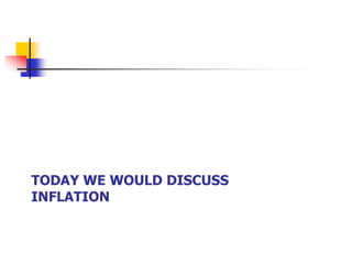 TODAY WE WOULD DISCUSS
INFLATION
 