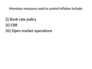 Monetary measures used to control inflation include:
(i) Bank rate policy
(ii) CRR
(iii) Open market operations
 