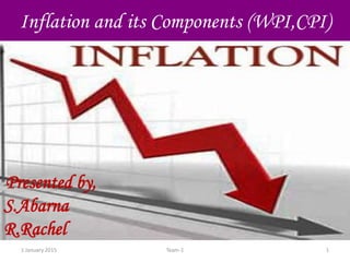 1 January 2015 1Team-1
Inflation and its Components (WPI,CPI)
Presented by,
S.Abarna
R.Rachel
 