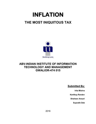INFLATION
THE MOST INIQUITOUS TAX
ABV-INDIAN INSTITUTE OF INFORMATION
TECHNOLOGY AND MANAGEMENT
GWALIOR-474 015
Submitted By:
Irita Mishra
Kartikay Randev
Shaheen Ansari
Supratik Deb
2016
 
