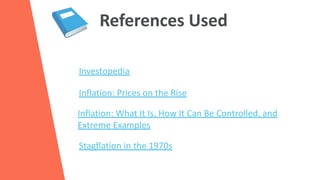 References Used
Investopedia
Inflation: Prices on the Rise
Inflation: What It Is, How It Can Be Controlled, and
Extreme Examples
Stagflation in the 1970s
 