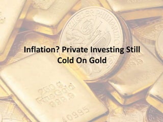Inflation? Private Investing Still
Cold On Gold
 