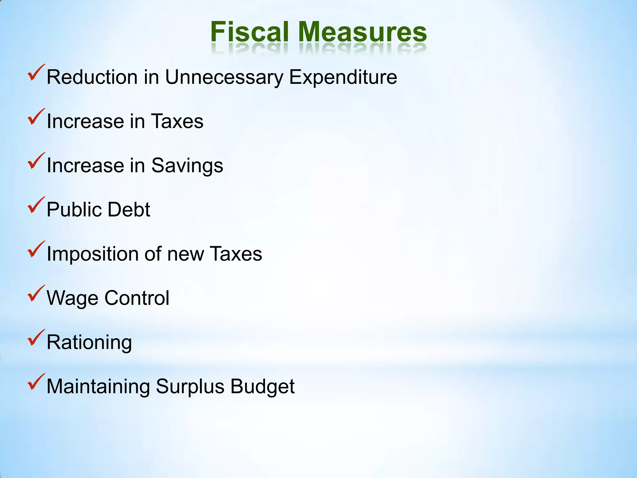 Fiscal Measures
Reduction in Unnecessary Expenditure
Increase in Taxes
Increase in Savings
Public Debt
Imposition of new Taxes
Wage Control
Rationing
Maintaining Surplus Budget
 
