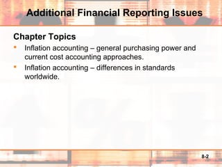 8-2
Additional Financial Reporting Issues
Chapter Topics
 Inflation accounting – general purchasing power and
current cost accounting approaches.
 Inflation accounting – differences in standards
worldwide.
 