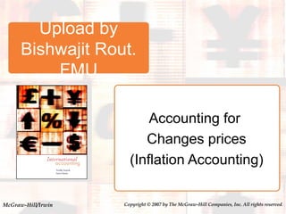 McGraw-Hill/Irwin Copyright © 2007 by The McGraw-Hill Companies, Inc. All rights reserved.
Accounting for
Changes prices
(Inflation Accounting)
Upload by
Bishwajit Rout.
FMU
 