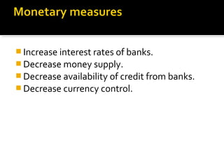 Increase interest rates of banks. 
Decrease money supply. 
Decrease availability of credit from banks. 
Decrease currency control. 
 
