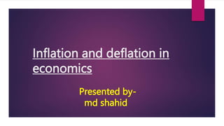 Presented by-
md shahid
Inflation and deflation in
economics
 