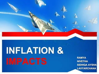 INFLATION &
IMPACTS
RAMYA
NIVETHA
SIDHIQA AYSHA
LAVYARCHANA
 