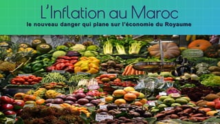 L’Inflation au Maroc
le nouveau danger qui plane sur l’économie du Royaume
 