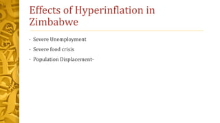 Effects of Hyperinflation in
Zimbabwe
• Severe Unemployment
• Severe food crisis
• Population Displacement-
 