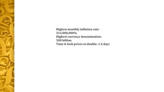 Highest monthly inflation rate:
313,000,000%
Highest currency denomination:
500 billion
Time it took prices to double: 1.4 days
 