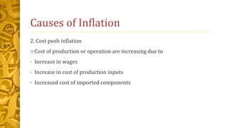 Causes of Inflation
2. Cost push inflation
Cost of production or operation are increasing due to
• Increase in wages
• Increase in cost of production inputs
• Increased cost of imported components
 