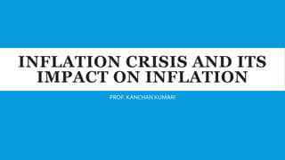 INFLATION CRISIS AND ITS
IMPACT ON INFLATION
PROF. KANCHAN KUMARI
 