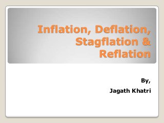 Inflation, Deflation,
       Stagflation &
           Reflation

                      By,
             Jagath Khatri
 