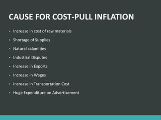 CAUSE FOR COST-PULL INFLATION
• Increase in cost of raw materials
• Shortage of Supplies
• Natural calamities
• Industrial Disputes
• Increase in Exports
• Increase in Wages
• Increase in Transportation Cost
• Huge Expenditure on Advertisement
 