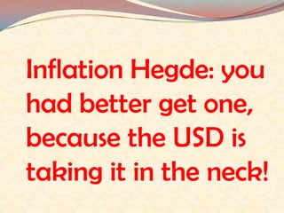 Inflation Hegde: you had better get one, because the USD is taking it in the neck!  