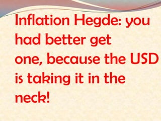 Inflation Hegde: you had better get one, because the USD is taking it in the neck!  