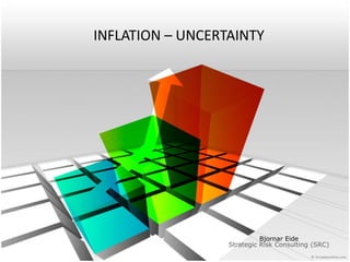 INFLATION – UNCERTAINTY
Bjornar Eide
Strategic Risk Consulting (SRC)
 