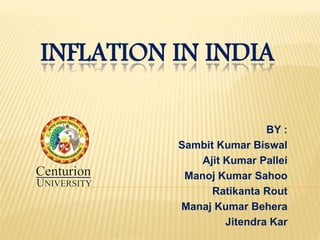 INFLATION IN INDIA 
BY : 
Sambit Kumar Biswal 
Ajit Kumar Pallei 
Manoj Kumar Sahoo 
Ratikanta Rout 
Manaj Kumar Behera 
Jitendra Kar 
 