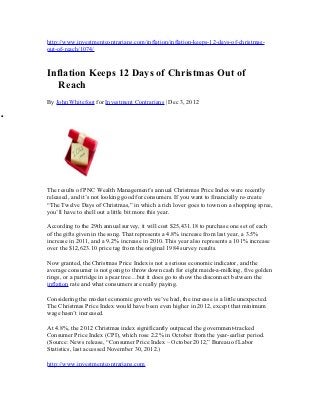 http://www.investmentcontrarians.com/inflation/inflation-keeps-12-days-of-christmas-
    out-of-reach/1074/



    Inflation Keeps 12 Days of Christmas Out of
      Reach
    By John Whitefoot for Investment Contrarians | Dec 3, 2012

•




    The results of PNC Wealth Management’s annual Christmas Price Index were recently
    released, and it’s not looking good for consumers. If you want to financially re-create
    “The Twelve Days of Christmas,” in which a rich lover goes to town on a shopping spree,
    you’ll have to shell out a little bit more this year.

    According to the 29th annual survey, it will cost $25,431.18 to purchase one set of each
    of the gifts given in the song. That represents a 4.8% increase from last year, a 3.5%
    increase in 2011, and a 9.2% increase in 2010. This year also represents a 101% increase
    over the $12,623.10 price tag from the original 1984 survey results.

    Now granted, the Christmas Price Index is not a serious economic indicator, and the
    average consumer is not going to throw down cash for eight maids-a-milking, five golden
    rings, or a partridge in a pear tree…but it does go to show the disconnect between the
    inflation rate and what consumers are really paying.

    Considering the modest economic growth we’ve had, the increase is a little unexpected.
    The Christmas Price Index would have been even higher in 2012, except that minimum
    wage hasn’t increased.

    At 4.8%, the 2012 Christmas index significantly outpaced the government-tracked
    Consumer Price Index (CPI), which rose 2.2% in October from the year-earlier period.
    (Source: News release, “Consumer Price Index – October 2012,” Bureau of Labor
    Statistics, last accessed November 30, 2012.)

    http://www.investmentcontrarians.com
 
