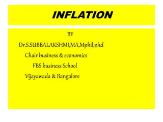 INFLATION
BY
Dr.S.SUBBALAKSHMI,MA,Mphil,phd
Chair business & economics
FBS business School
Vijayawada & Bangalore
 
